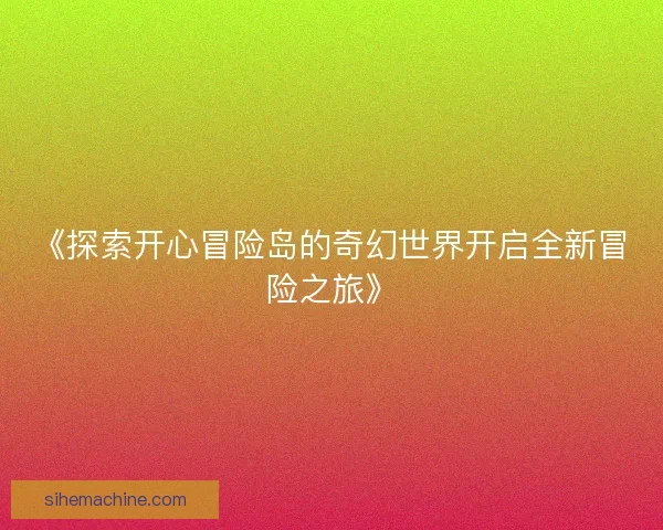 《探索开心冒险岛的奇幻世界开启全新冒险之旅》